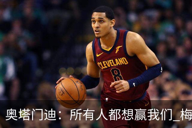 奥塔门迪：所有人都想赢我们 梅西是一个竞争野兽 让你不能放松